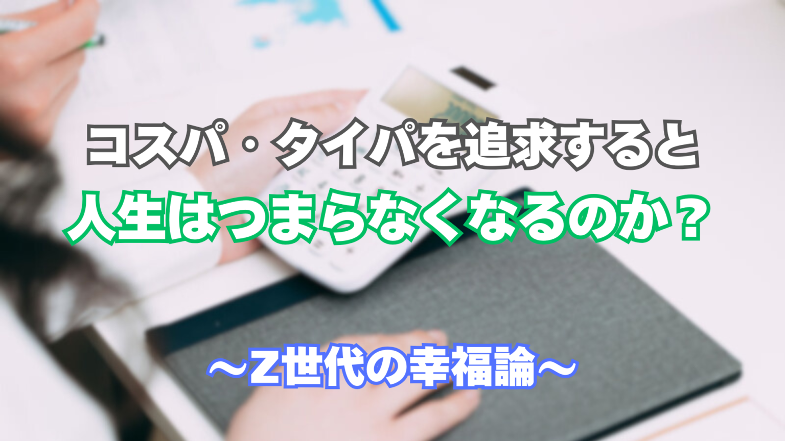 コスパやタイパを追求すると、人生はつまらなくなるのか？【Z世代の幸福論】 | Z!Style